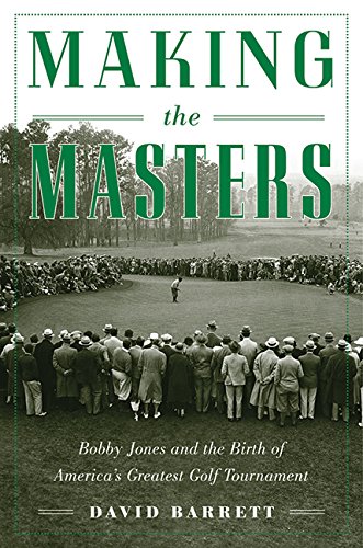 Making the Masters - Bobby Jones and the Birth of America's Greatest Golf Tournament